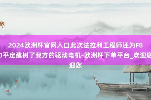 2024欧洲杯官网入口此次法拉利工程师还为F80平定建树了我方的驱动电机-欧洲杯下单平台_欢迎您