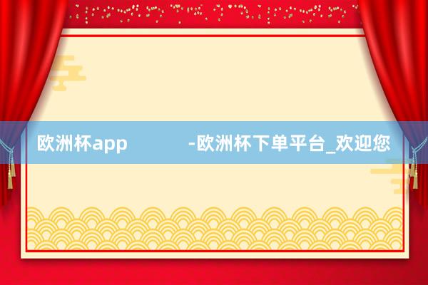 欧洲杯app            -欧洲杯下单平台_欢迎您