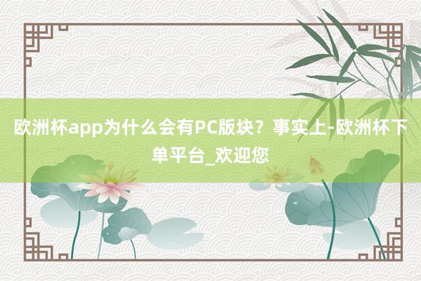 欧洲杯app为什么会有PC版块？事实上-欧洲杯下单平台_欢迎您