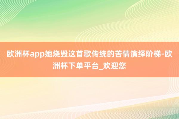 欧洲杯app她烧毁这首歌传统的苦情演绎阶梯-欧洲杯下单平台_欢迎您