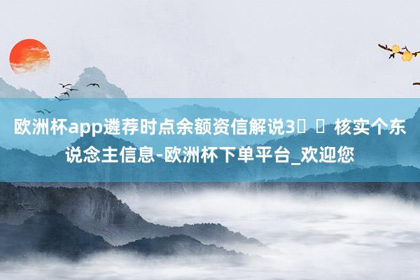 欧洲杯app遴荐时点余额资信解说3⃣️核实个东说念主信息-欧洲杯下单平台_欢迎您