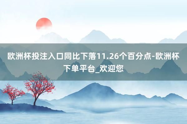 欧洲杯投注入口同比下落11.26个百分点-欧洲杯下单平台_欢迎您