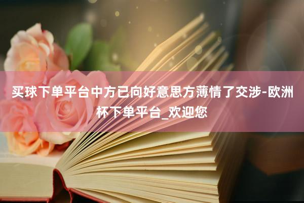 买球下单平台中方已向好意思方薄情了交涉-欧洲杯下单平台_欢迎您