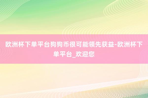 欧洲杯下单平台狗狗币很可能领先获益-欧洲杯下单平台_欢迎您