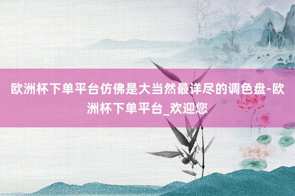 欧洲杯下单平台仿佛是大当然最详尽的调色盘-欧洲杯下单平台_欢迎您