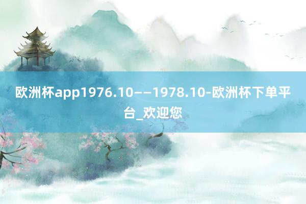 欧洲杯app　　1976.10——1978.10-欧洲杯下单平台_欢迎您