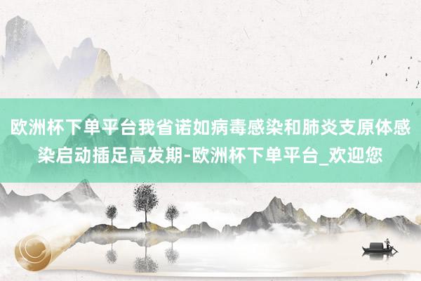 欧洲杯下单平台我省诺如病毒感染和肺炎支原体感染启动插足高发期-欧洲杯下单平台_欢迎您