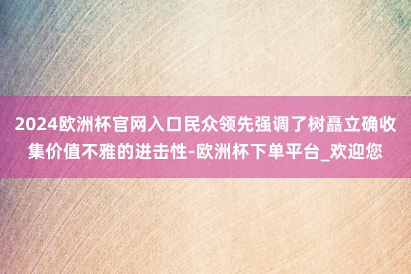 2024欧洲杯官网入口民众领先强调了树矗立确收集价值不雅的进击性-欧洲杯下单平台_欢迎您