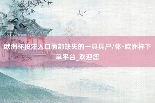 欧洲杯投注入口面部缺失的一具具尸/体-欧洲杯下单平台_欢迎您