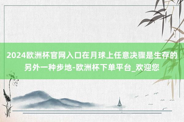 2024欧洲杯官网入口在月球上任意决骤是生存的另外一种步地-欧洲杯下单平台_欢迎您