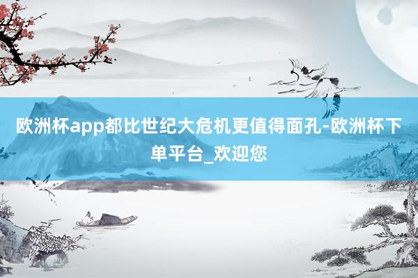 欧洲杯app都比世纪大危机更值得面孔-欧洲杯下单平台_欢迎您