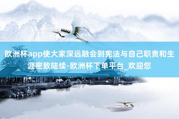 欧洲杯app使大家深远融会到宪法与自己职责和生涯密致陆续-欧洲杯下单平台_欢迎您