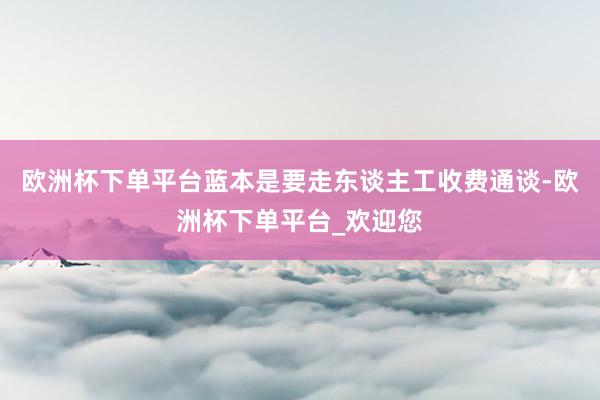 欧洲杯下单平台蓝本是要走东谈主工收费通谈-欧洲杯下单平台_欢迎您