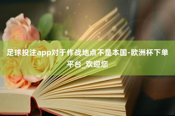 足球投注app对于作战地点不是本国-欧洲杯下单平台_欢迎您