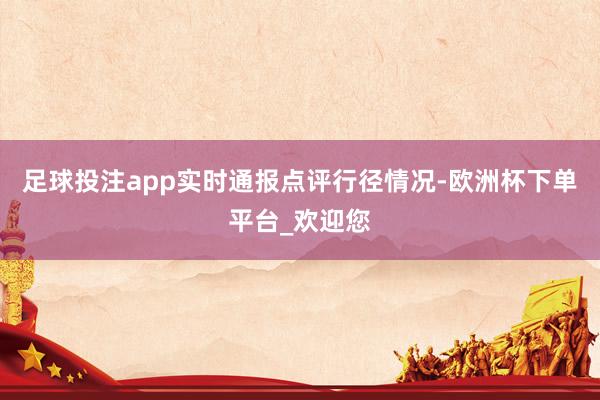 足球投注app实时通报点评行径情况-欧洲杯下单平台_欢迎您