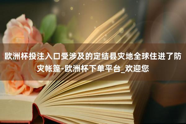 欧洲杯投注入口受涉及的定结县灾地全球住进了防灾帐篷-欧洲杯下单平台_欢迎您