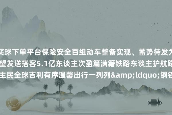 买球下单平台保险安全百组动车整备实现、蓄势待发为期40天的春运宇宙铁路瞻望发送搭客5.1亿东谈主次盈篇满籍铁路东谈主护航路径保险宏大东谈主民全球吉利有序温馨出行一列列&ldquo;钢铁巨龙&rdquo;穿山越岭满载团圆与幸福奔突往家的场所2025年春运铁路东谈主准备好了！    -欧洲杯下单平台_欢迎您