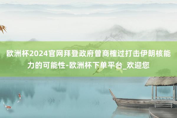 欧洲杯2024官网拜登政府曾商榷过打击伊朗核能力的可能性-欧洲杯下单平台_欢迎您