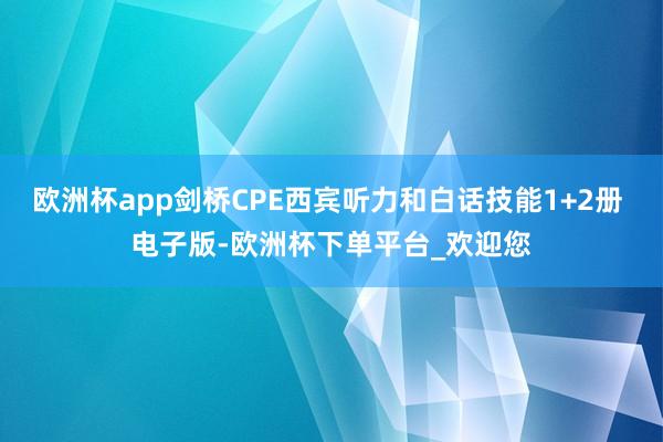 欧洲杯app剑桥CPE西宾听力和白话技能1+2册 电子版-欧洲杯下单平台_欢迎您
