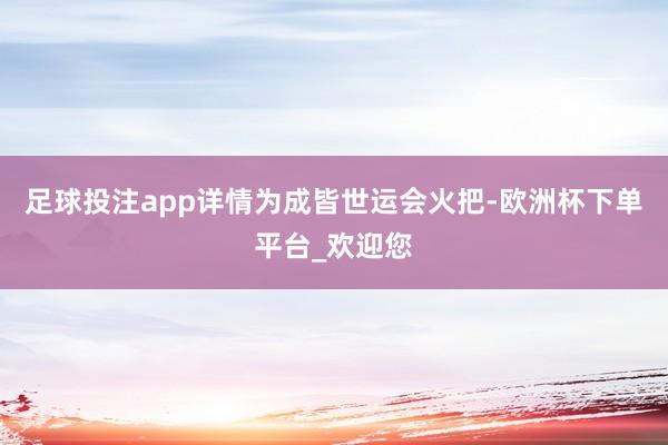 足球投注app详情为成皆世运会火把-欧洲杯下单平台_欢迎您