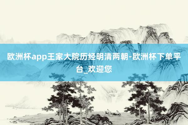 欧洲杯app王家大院历经明清两朝-欧洲杯下单平台_欢迎您