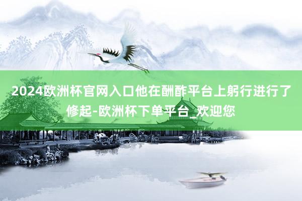 2024欧洲杯官网入口他在酬酢平台上躬行进行了修起-欧洲杯下单平台_欢迎您