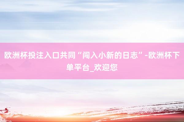 欧洲杯投注入口共同“闯入小新的日志”-欧洲杯下单平台_欢迎您