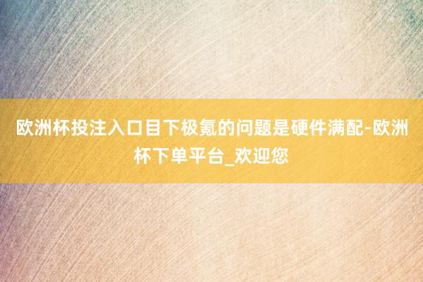 欧洲杯投注入口目下极氪的问题是硬件满配-欧洲杯下单平台_欢迎您