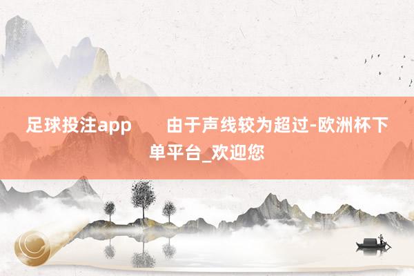 足球投注app       由于声线较为超过-欧洲杯下单平台_欢迎您