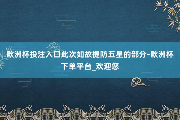 欧洲杯投注入口此次如故提防五星的部分-欧洲杯下单平台_欢迎您