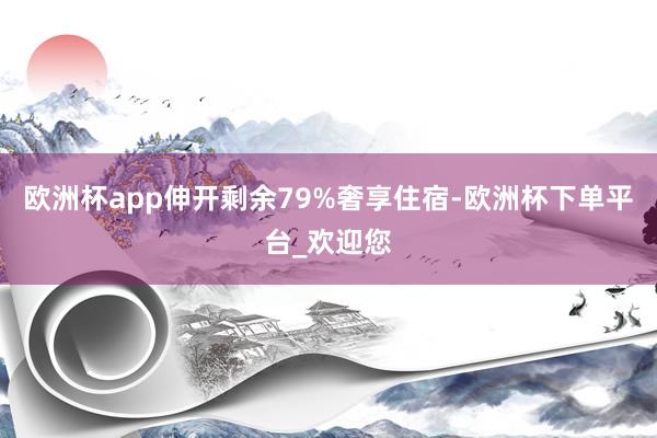 欧洲杯app伸开剩余79%奢享住宿-欧洲杯下单平台_欢迎您