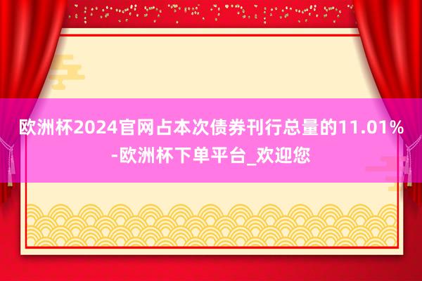 欧洲杯2024官网占本次债券刊行总量的11.01%-欧洲杯下单平台_欢迎您