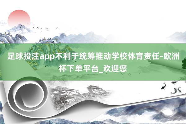 足球投注app不利于统筹推动学校体育责任-欧洲杯下单平台_欢迎您