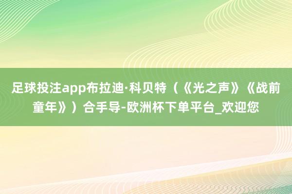 足球投注app布拉迪·科贝特（《光之声》《战前童年》）合手导-欧洲杯下单平台_欢迎您