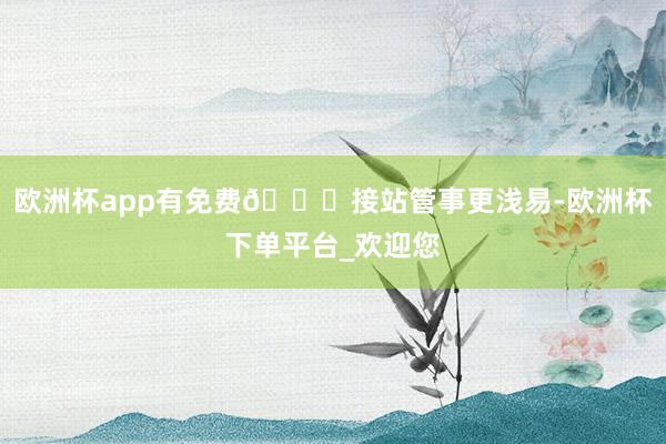 欧洲杯app有免费🆓接站管事更浅易-欧洲杯下单平台_欢迎您