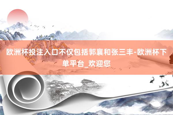 欧洲杯投注入口不仅包括郭襄和张三丰-欧洲杯下单平台_欢迎您