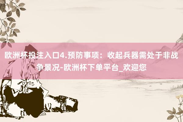 欧洲杯投注入口4.预防事项：收起兵器需处于非战争景况-欧洲杯下单平台_欢迎您