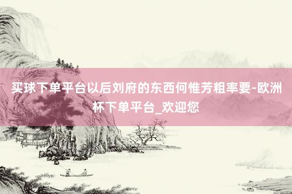 买球下单平台以后刘府的东西何惟芳粗率要-欧洲杯下单平台_欢迎您
