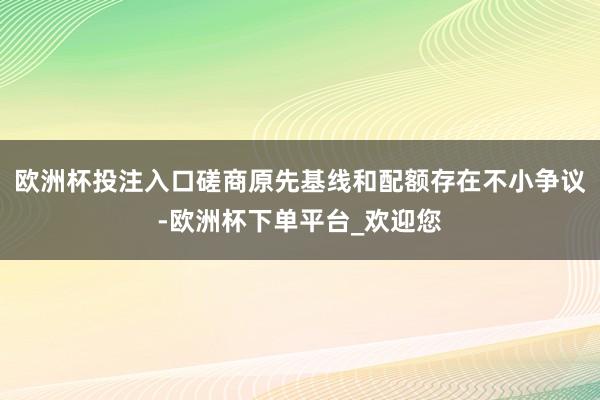 欧洲杯投注入口磋商原先基线和配额存在不小争议-欧洲杯下单平台_欢迎您