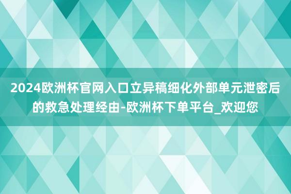 2024欧洲杯官网入口立异稿细化外部单元泄密后的救急处理经由-欧洲杯下单平台_欢迎您