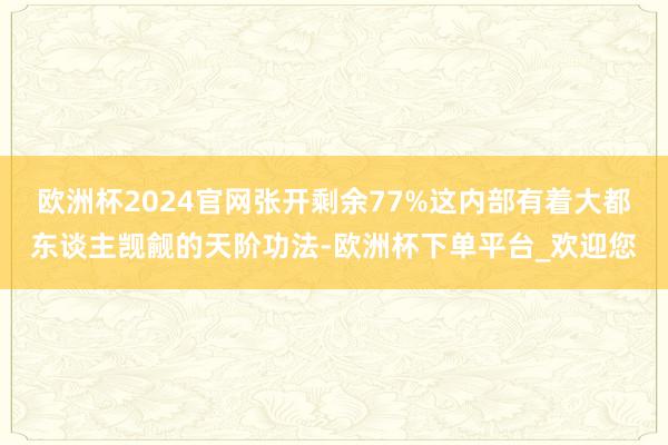 欧洲杯2024官网张开剩余77%这内部有着大都东谈主觊觎的天阶功法-欧洲杯下单平台_欢迎您