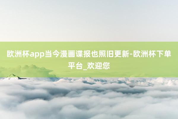 欧洲杯app当今漫画谍报也照旧更新-欧洲杯下单平台_欢迎您
