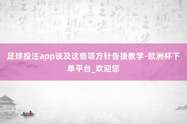 足球投注app谈及这些项方针告捷教学-欧洲杯下单平台_欢迎您