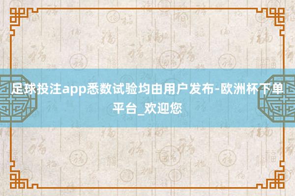 足球投注app悉数试验均由用户发布-欧洲杯下单平台_欢迎您