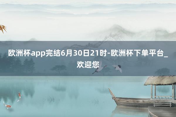 欧洲杯app完结6月30日21时-欧洲杯下单平台_欢迎您
