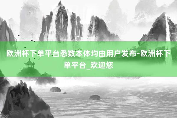 欧洲杯下单平台悉数本体均由用户发布-欧洲杯下单平台_欢迎您