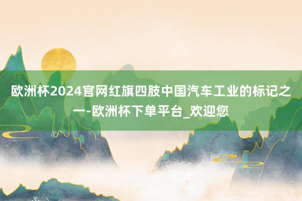 欧洲杯2024官网红旗四肢中国汽车工业的标记之一-欧洲杯下单平台_欢迎您