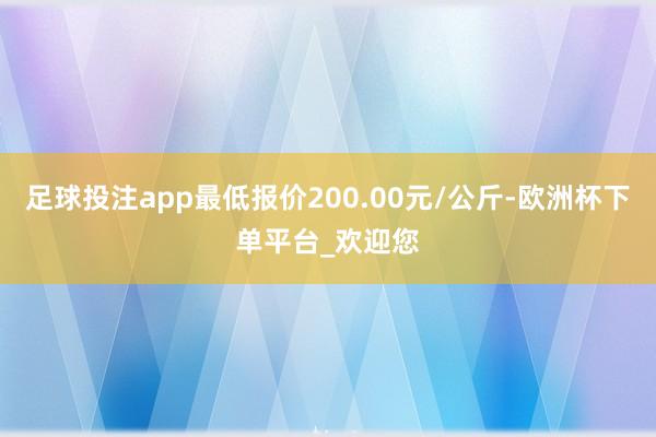 足球投注app最低报价200.00元/公斤-欧洲杯下单平台_欢迎您