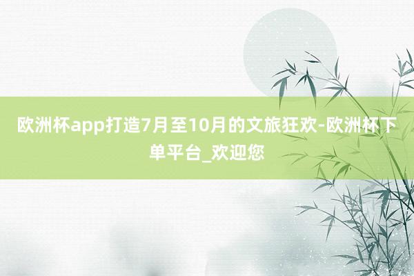 欧洲杯app打造7月至10月的文旅狂欢-欧洲杯下单平台_欢迎您