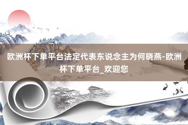 欧洲杯下单平台法定代表东说念主为何晓燕-欧洲杯下单平台_欢迎您